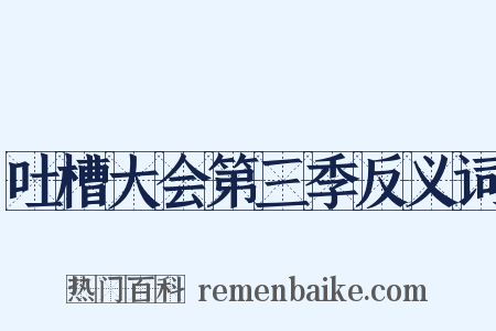 吐槽大会第三季反义词是什么意思的图片